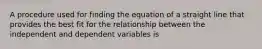 A procedure used for finding the equation of a straight line that provides the best fit for the relationship between the independent and dependent variables is