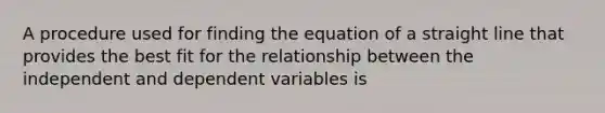 A procedure used for finding the equation of a straight line that provides the best fit for the relationship between the independent and dependent variables is