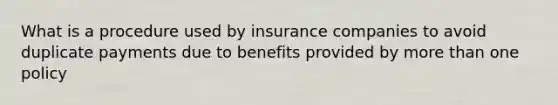 What is a procedure used by insurance companies to avoid duplicate payments due to benefits provided by more than one policy