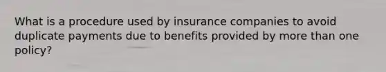 What is a procedure used by insurance companies to avoid duplicate payments due to benefits provided by <a href='https://www.questionai.com/knowledge/keWHlEPx42-more-than' class='anchor-knowledge'>more than</a> one policy?