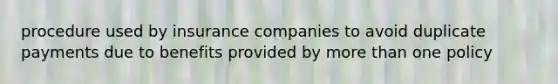 procedure used by insurance companies to avoid duplicate payments due to benefits provided by more than one policy