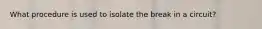 What procedure is used to isolate the break in a circuit?