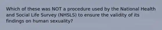 Which of these was NOT a procedure used by the National Health and Social Life Survey (NHSLS) to ensure the validity of its findings on human sexuality?