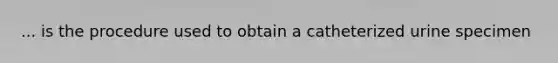 ... is the procedure used to obtain a catheterized urine specimen