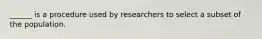 ______ is a procedure used by researchers to select a subset of the population.