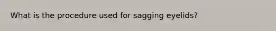 What is the procedure used for sagging eyelids?