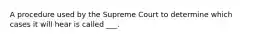 A procedure used by the Supreme Court to determine which cases it will hear is called ___.