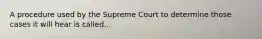 A procedure used by the Supreme Court to determine those cases it will hear is called...