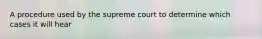 A procedure used by the supreme court to determine which cases it will hear