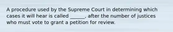 A procedure used by the Supreme Court in determining which cases it will hear is called ______, after the number of justices who must vote to grant a petition for review.