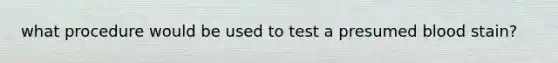 what procedure would be used to test a presumed blood stain?