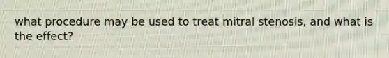 what procedure may be used to treat mitral stenosis, and what is the effect?