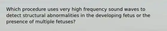 Which procedure uses very high frequency sound waves to detect structural abnormalities in the developing fetus or the presence of multiple fetuses?