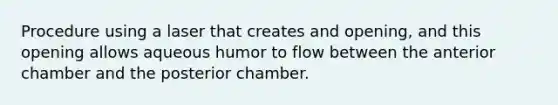 Procedure using a laser that creates and opening, and this opening allows aqueous humor to flow between the anterior chamber and the posterior chamber.