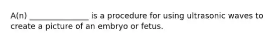 A(n) _______________ is a procedure for using ultrasonic waves to create a picture of an embryo or fetus.