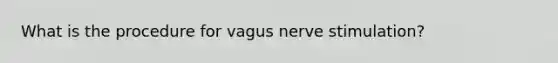 What is the procedure for vagus nerve stimulation?