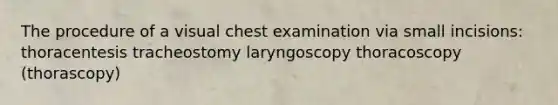 The procedure of a visual chest examination via small incisions: thoracentesis tracheostomy laryngoscopy thoracoscopy (thorascopy)