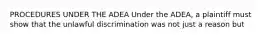 PROCEDURES UNDER THE ADEA Under the ADEA, a plaintiff must show that the unlawful discrimination was not just a reason but