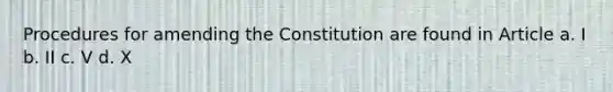 Procedures for amending the Constitution are found in Article a. I b. II c. V d. X