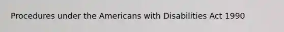 Procedures under the Americans with Disabilities Act 1990