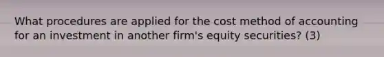 What procedures are applied for the cost method of accounting for an investment in another firm's equity securities? (3)