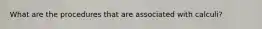 What are the procedures that are associated with calculi?