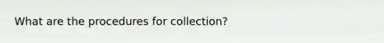 What are the procedures for collection?