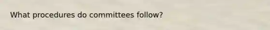 What procedures do committees follow?