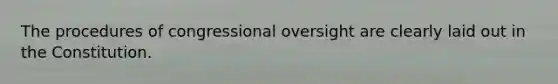 The procedures of congressional oversight are clearly laid out in the Constitution.