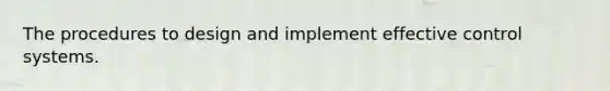 The procedures to design and implement effective control systems.