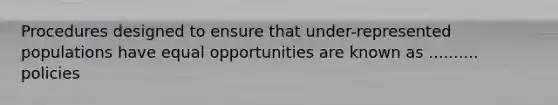 Procedures designed to ensure that under-represented populations have equal opportunities are known as .......... policies