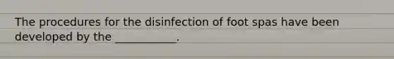 The procedures for the disinfection of foot spas have been developed by the ___________.