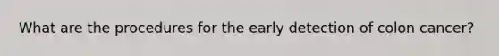 What are the procedures for the early detection of colon cancer?