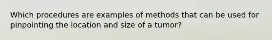 Which procedures are examples of methods that can be used for pinpointing the location and size of a tumor?