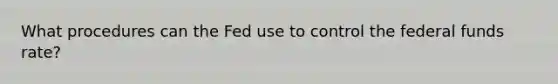 What procedures can the Fed use to control the federal funds​ rate?
