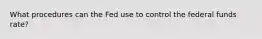 What procedures can the Fed use to control the federal funds rate?