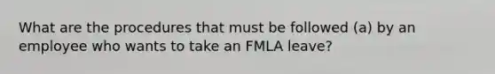 What are the procedures that must be followed (a) by an employee who wants to take an FMLA leave?