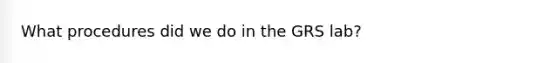 What procedures did we do in the GRS lab?