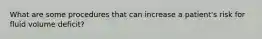 What are some procedures that can increase a patient's risk for fluid volume deficit?
