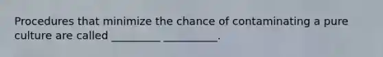 Procedures that minimize the chance of contaminating a pure culture are called _________ __________.