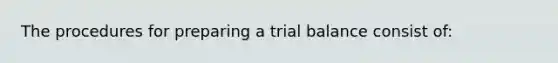 The procedures for preparing a trial balance consist of: