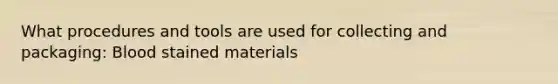 What procedures and tools are used for collecting and packaging: Blood stained materials