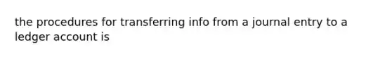 the procedures for transferring info from a journal entry to a ledger account is