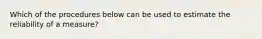 Which of the procedures below can be used to estimate the reliability of a measure?