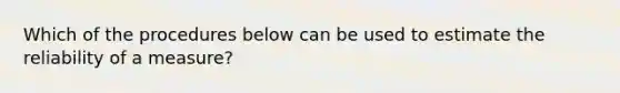 Which of the procedures below can be used to estimate the reliability of a measure?