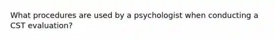 What procedures are used by a psychologist when conducting a CST evaluation?