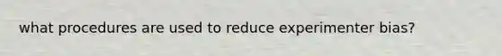 what procedures are used to reduce experimenter bias?