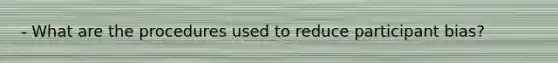 - What are the procedures used to reduce participant bias?