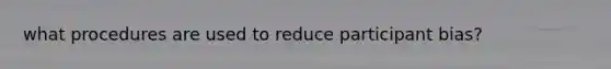 what procedures are used to reduce participant bias?