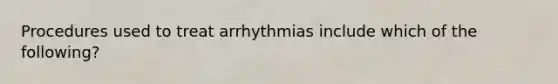 Procedures used to treat arrhythmias include which of the following?